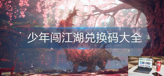 少年闯江湖兑换码大全-第1张图片-零力游戏日记