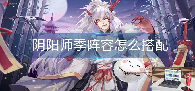 阴阳师季阵容怎么搭配-第1张图片-零力游戏日记