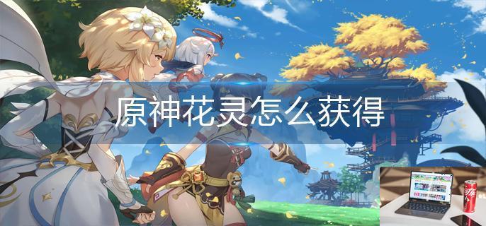 原神花灵怎么获得-第1张图片-零力游戏日记