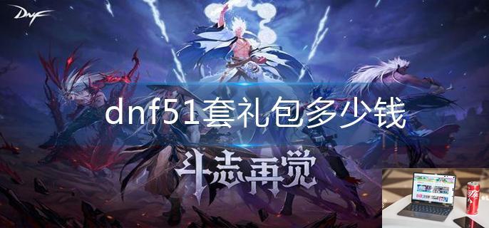 dnf51套礼包多少钱-第1张图片-零力游戏日记