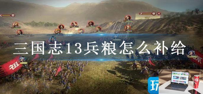 三国志13兵粮怎么补给-第1张图片-零力游戏日记