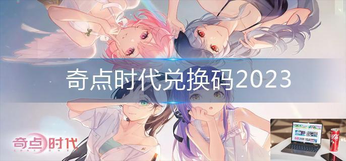 奇点时代兑换码2023-第1张图片-零力游戏日记