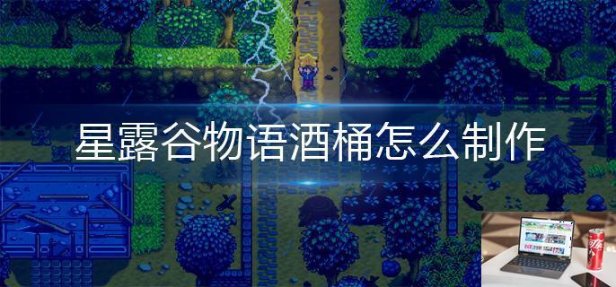 星露谷物语酒桶怎么制作-第1张图片-零力游戏日记