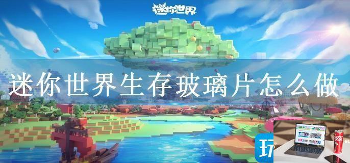 迷你世界生存玻璃片怎么做-第1张图片-零力游戏日记