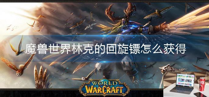 魔兽世界林克的回旋镖怎么获得-第1张图片-零力游戏日记
