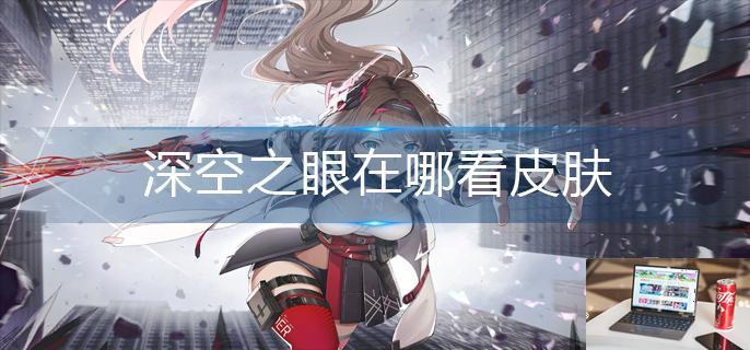 深空之眼在哪看皮肤-第1张图片-零力游戏日记
