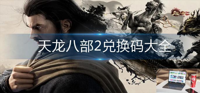 天龙八部2兑换码大全-第1张图片-零力游戏日记