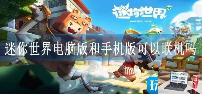 迷你世界电脑版和手机版可以联机吗-第1张图片-零力游戏日记