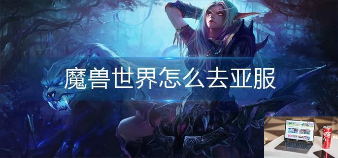 魔兽世界怎么去亚服-第1张图片-零力游戏日记