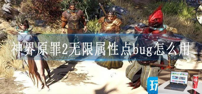 神界原罪2无限属性点bug怎么用-第1张图片-零力游戏日记
