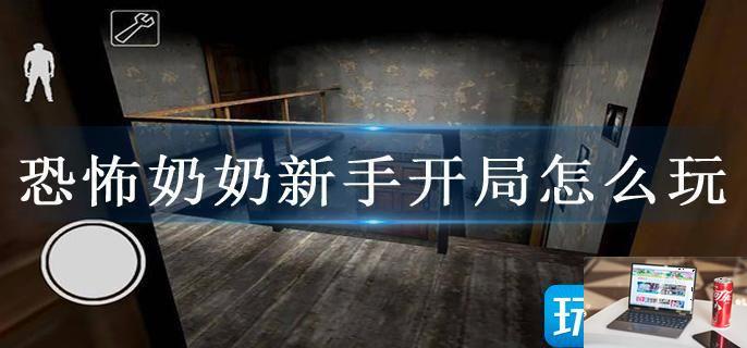 恐怖奶奶新手开局怎么玩-第1张图片-零力游戏日记