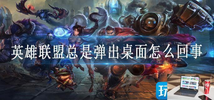 英雄联盟总是弹出桌面怎么回事-第1张图片-零力游戏日记
