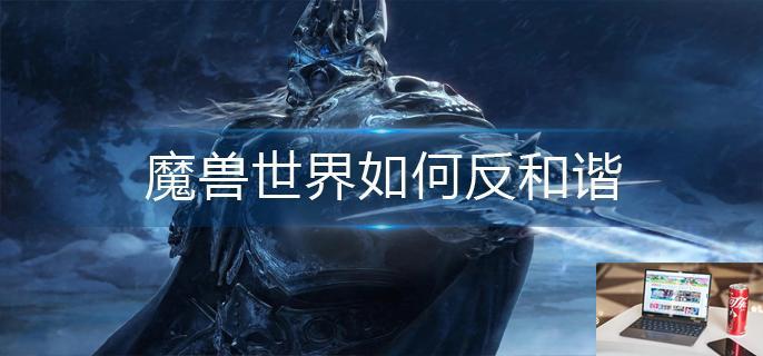 魔兽世界如何反和谐-第1张图片-零力游戏日记