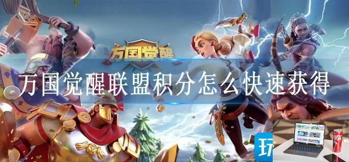 万国觉醒联盟积分怎么快速获得-第1张图片-零力游戏日记