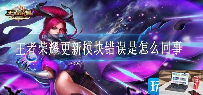 王者荣耀更新模块错误是怎么回事-第1张图片-零力游戏日记
