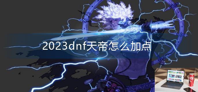 2023dnf天帝怎么加点-第1张图片-零力游戏日记
