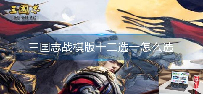 三国志战棋版十二选一怎么选-第1张图片-零力游戏日记