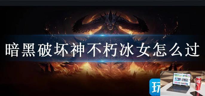 暗黑破坏神不朽冰女怎么过-第1张图片-零力游戏日记