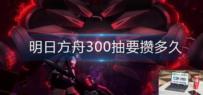 明日方舟300抽要攒多久-第1张图片-零力游戏日记