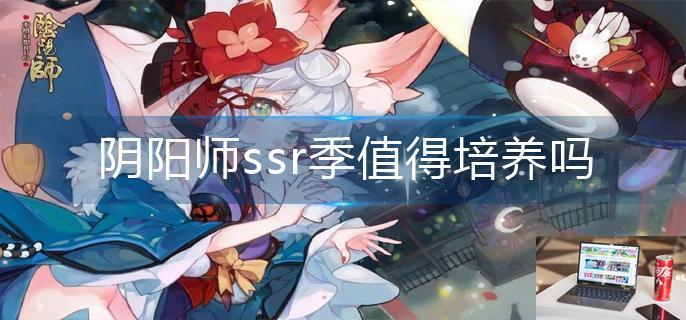 阴阳师ssr季值得培养吗-第1张图片-零力游戏日记
