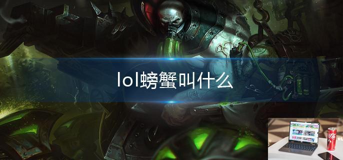 lol螃蟹叫什么-第1张图片-零力游戏日记