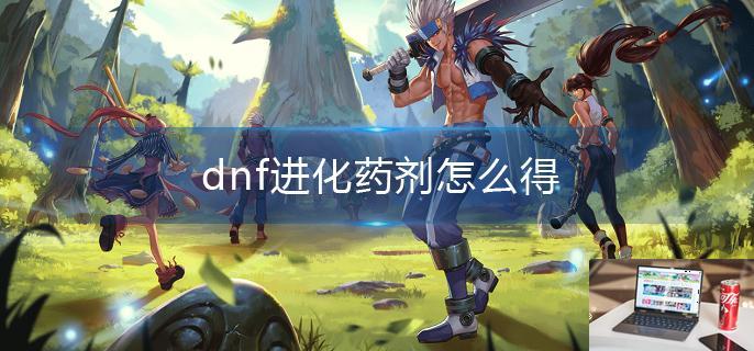 dnf进化药剂怎么得-第1张图片-零力游戏日记