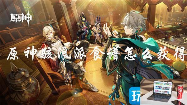 原神骇浪派配方怎么获取-第1张图片-零力游戏日记