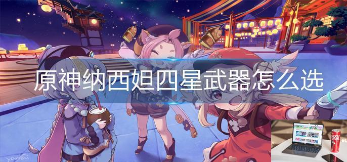 原神纳西妲四星武器怎么选-第1张图片-零力游戏日记