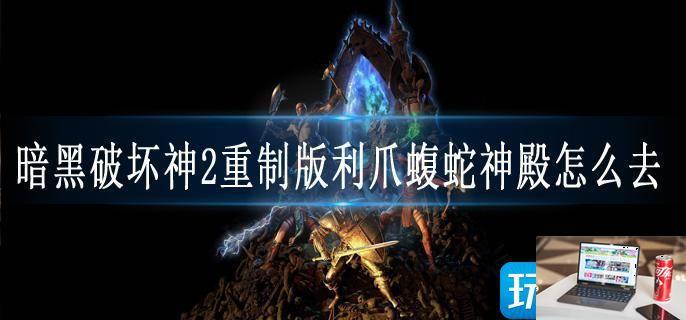 暗黑破坏神2重制版利爪蝮蛇神殿怎么去-第1张图片-零力游戏日记