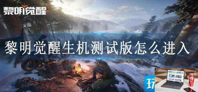 黎明觉醒生机测试版怎么进入-第1张图片-零力游戏日记