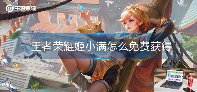 王者荣耀姬小满怎么免费获得-第1张图片-零力游戏日记