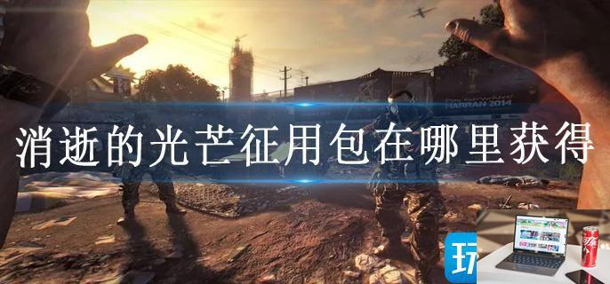 消逝的光芒征用包在哪里获得-第1张图片-零力游戏日记