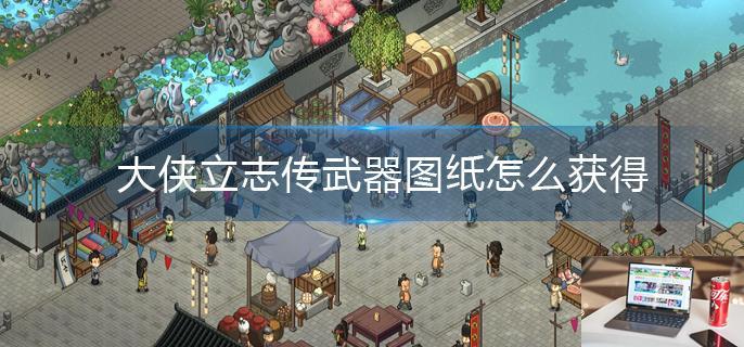 大侠立志传武器图纸怎么获得-第1张图片-零力游戏日记