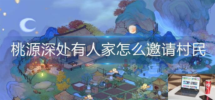桃源深处有人家怎么邀请村民-第1张图片-零力游戏日记