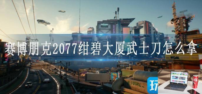 赛博朋克2077绀碧大厦武士刀怎么拿-第1张图片-零力游戏日记