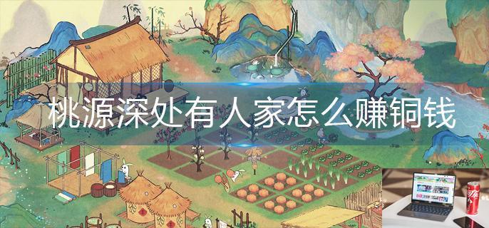 桃源深处有人家怎么赚铜钱-第1张图片-零力游戏日记
