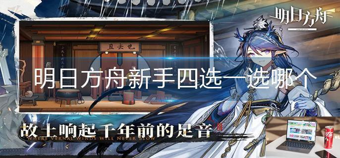 明日方舟新手四选一选哪个-第1张图片-零力游戏日记