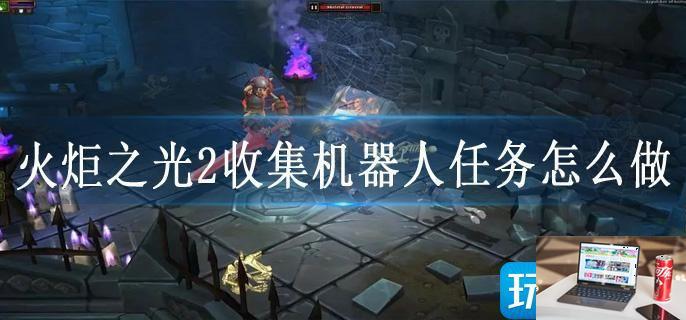 火炬之光2收集机器人任务怎么做-第1张图片-零力游戏日记