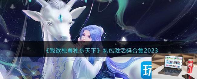我欲独尊独步天下礼包码激活码是什么2023-第1张图片-零力游戏日记