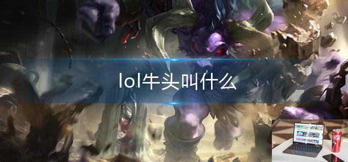 lol牛头叫什么-第1张图片-零力游戏日记