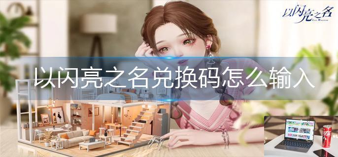 以闪亮之名兑换码怎么输入-第1张图片-零力游戏日记