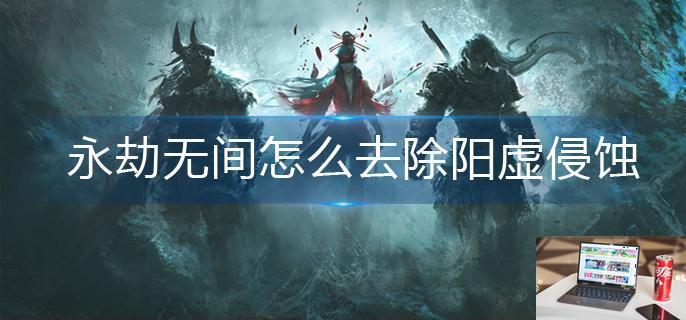 永劫无间怎么去除阳虚侵蚀-第1张图片-零力游戏日记