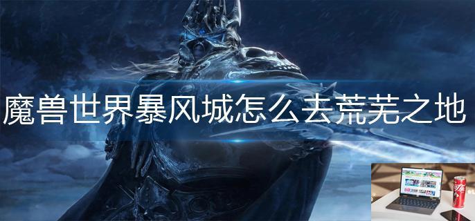 魔兽世界暴风城怎么去荒芜之地-第1张图片-零力游戏日记