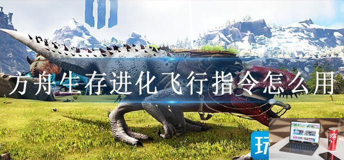 方舟生存进化飞行指令怎么用-第1张图片-零力游戏日记