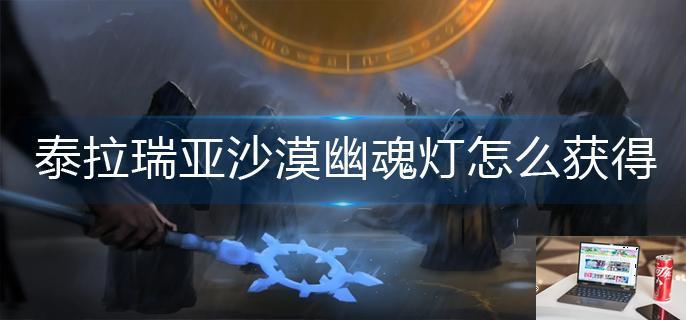 泰拉瑞亚沙漠幽魂灯怎么获得-第1张图片-零力游戏日记