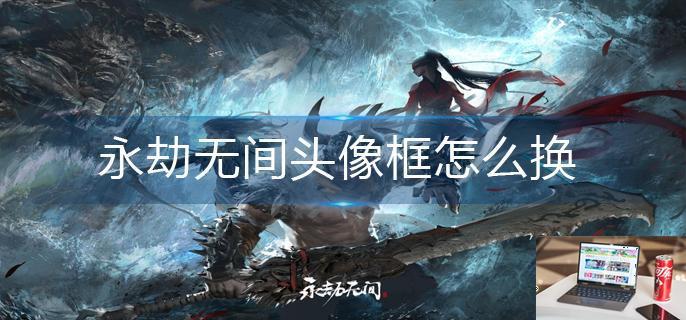 永劫无间头像框怎么换-第1张图片-零力游戏日记