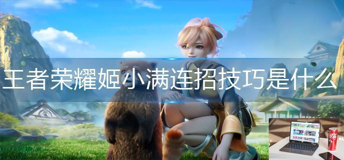 王者荣耀姬小满连招技巧是什么-第1张图片-零力游戏日记
