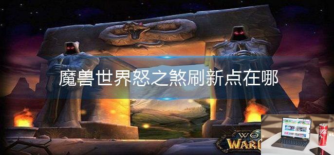 魔兽世界怒之煞刷新点在哪-第1张图片-零力游戏日记