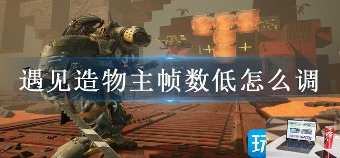 遇见造物主帧数低怎么调-第1张图片-零力游戏日记