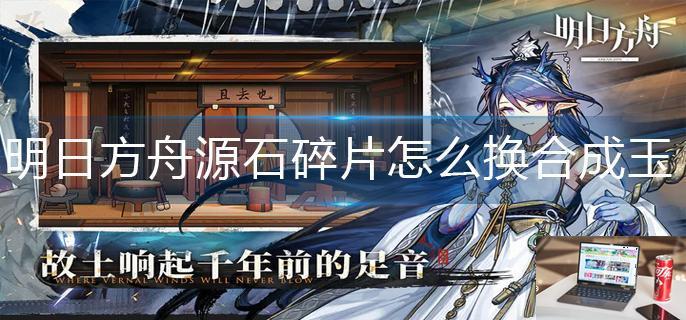明日方舟源石碎片怎么换合成玉-第1张图片-零力游戏日记